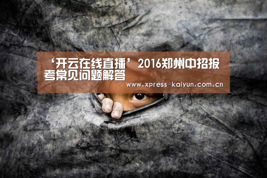 ‘开云在线直播’2016郑州中招报考常见问题解答(图2) 开云体育网站