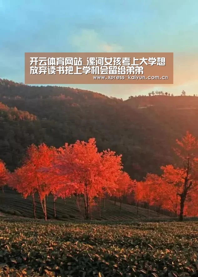 开云体育网站_漯河女孩考上大学想放弃读书把上学机会留给弟弟(图3) 开元体育
