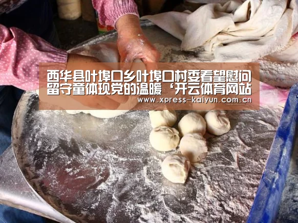 西华县叶埠口乡叶埠口村委看望慰问留守童体现党的温暖‘开云体育网站’(图3) 开云在线直播
