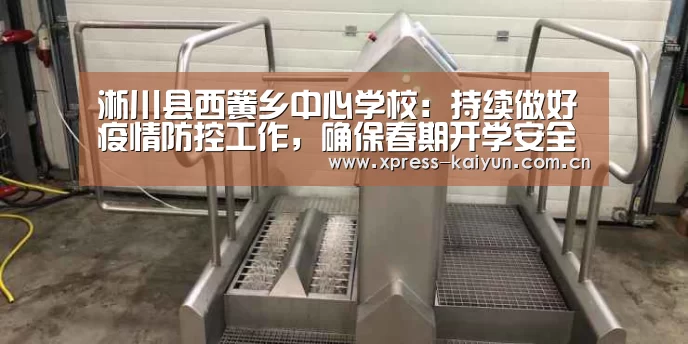 淅川县西簧乡中心学校:持续做好疫情防控工作,确保春期开学安全【开云体育网站】(图1) 开元体育app